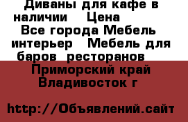 Диваны для кафе в наличии  › Цена ­ 6 900 - Все города Мебель, интерьер » Мебель для баров, ресторанов   . Приморский край,Владивосток г.